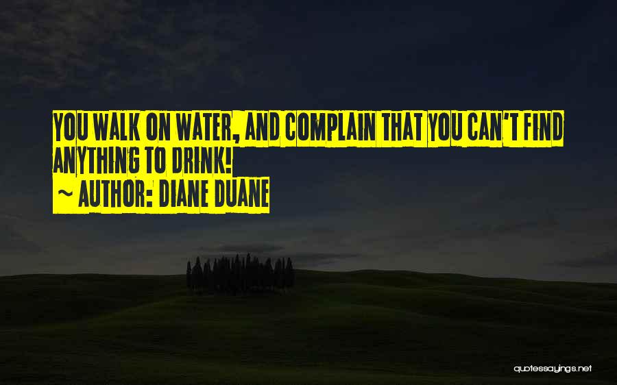 Diane Duane Quotes: You Walk On Water, And Complain That You Can't Find Anything To Drink!