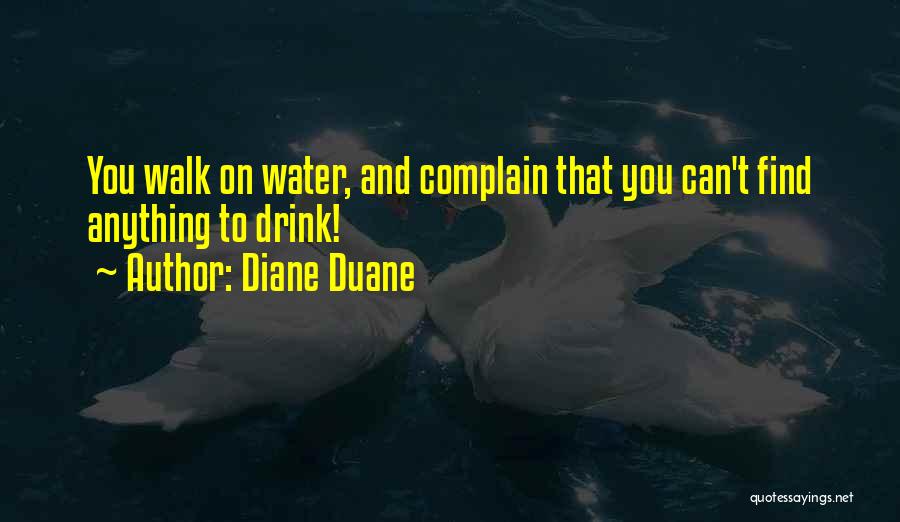 Diane Duane Quotes: You Walk On Water, And Complain That You Can't Find Anything To Drink!