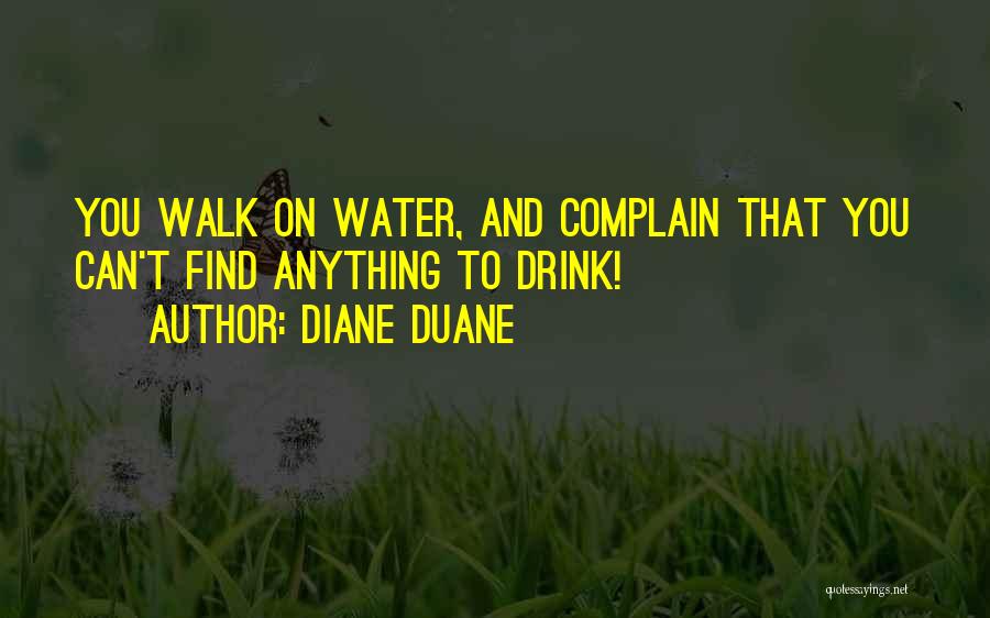 Diane Duane Quotes: You Walk On Water, And Complain That You Can't Find Anything To Drink!