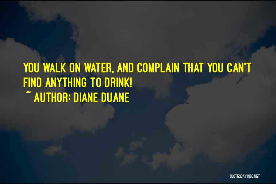 Diane Duane Quotes: You Walk On Water, And Complain That You Can't Find Anything To Drink!