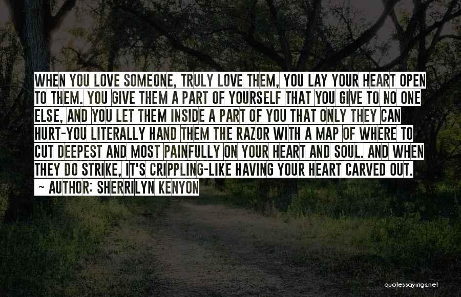 Sherrilyn Kenyon Quotes: When You Love Someone, Truly Love Them, You Lay Your Heart Open To Them. You Give Them A Part Of