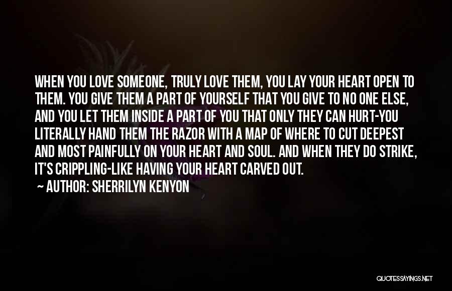 Sherrilyn Kenyon Quotes: When You Love Someone, Truly Love Them, You Lay Your Heart Open To Them. You Give Them A Part Of