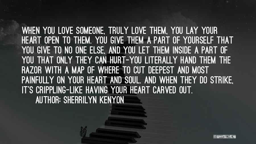 Sherrilyn Kenyon Quotes: When You Love Someone, Truly Love Them, You Lay Your Heart Open To Them. You Give Them A Part Of