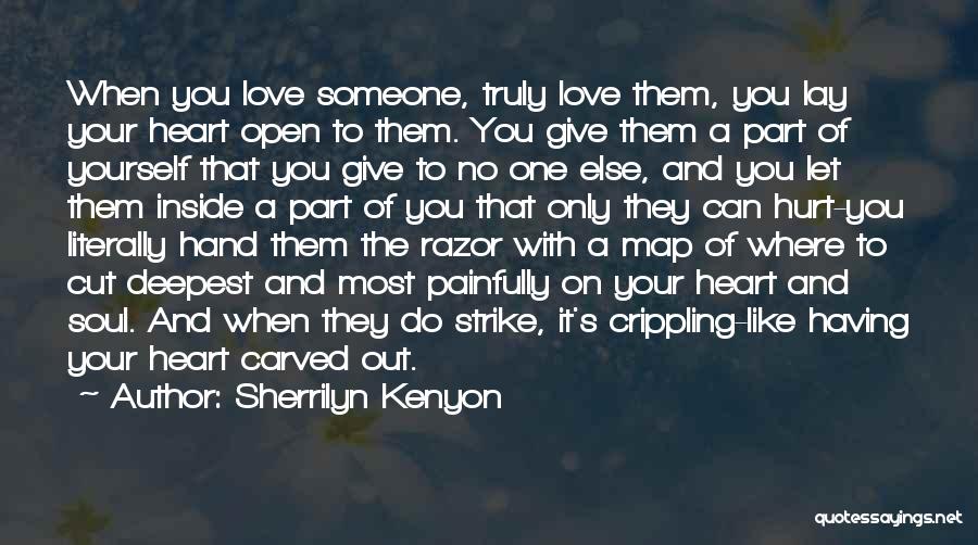 Sherrilyn Kenyon Quotes: When You Love Someone, Truly Love Them, You Lay Your Heart Open To Them. You Give Them A Part Of