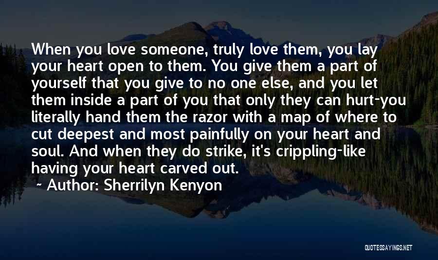 Sherrilyn Kenyon Quotes: When You Love Someone, Truly Love Them, You Lay Your Heart Open To Them. You Give Them A Part Of