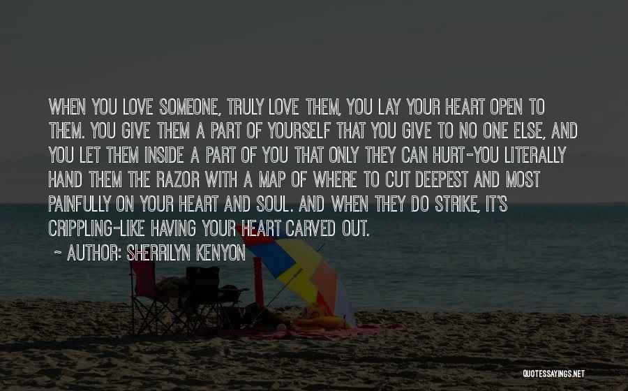 Sherrilyn Kenyon Quotes: When You Love Someone, Truly Love Them, You Lay Your Heart Open To Them. You Give Them A Part Of