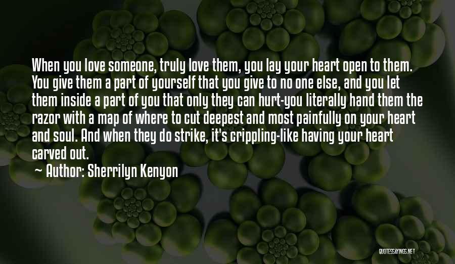 Sherrilyn Kenyon Quotes: When You Love Someone, Truly Love Them, You Lay Your Heart Open To Them. You Give Them A Part Of