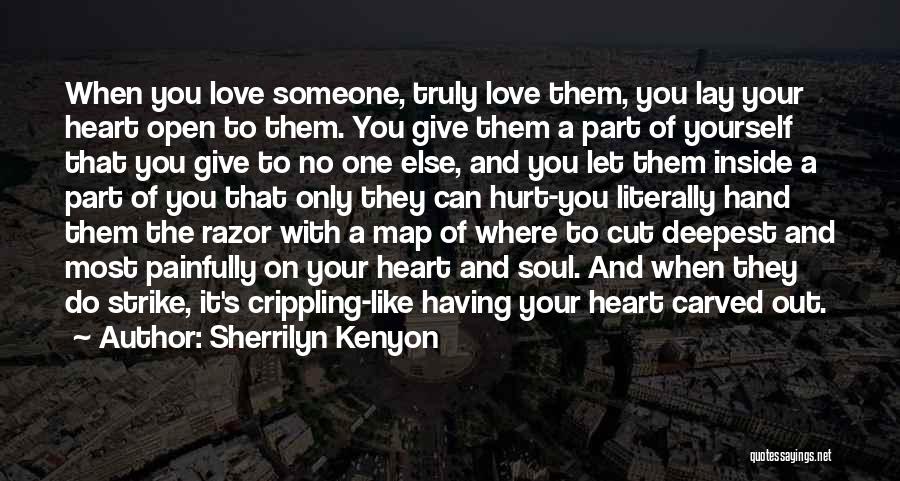 Sherrilyn Kenyon Quotes: When You Love Someone, Truly Love Them, You Lay Your Heart Open To Them. You Give Them A Part Of