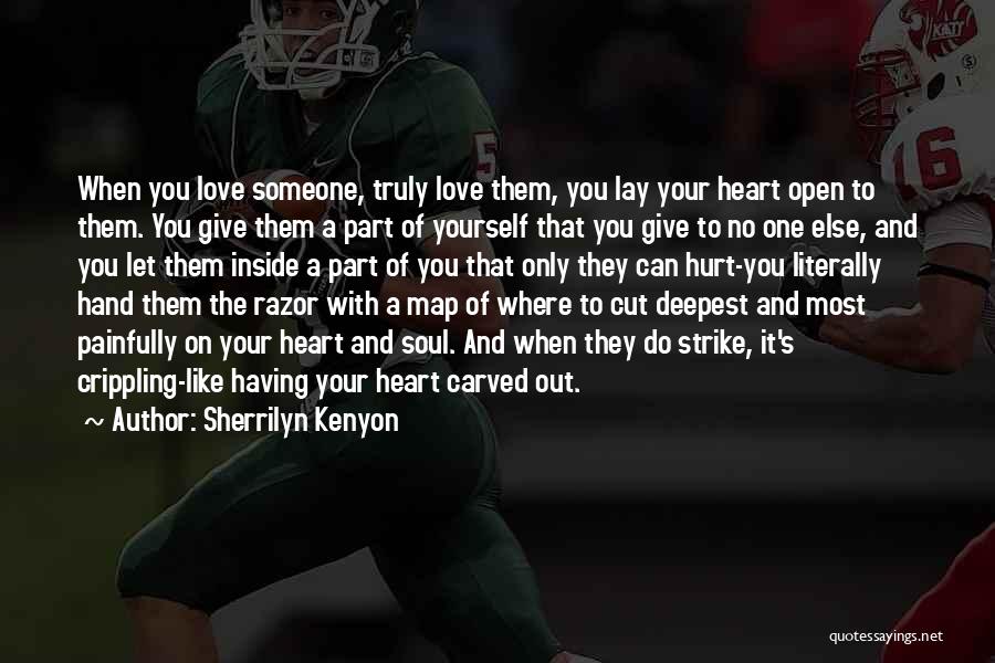 Sherrilyn Kenyon Quotes: When You Love Someone, Truly Love Them, You Lay Your Heart Open To Them. You Give Them A Part Of