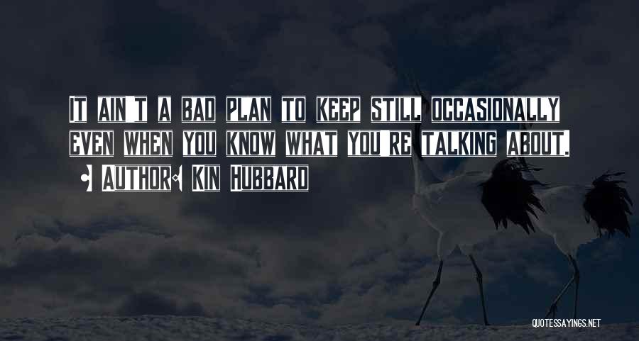 Kin Hubbard Quotes: It Ain't A Bad Plan To Keep Still Occasionally Even When You Know What You're Talking About.