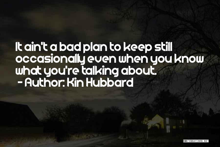 Kin Hubbard Quotes: It Ain't A Bad Plan To Keep Still Occasionally Even When You Know What You're Talking About.