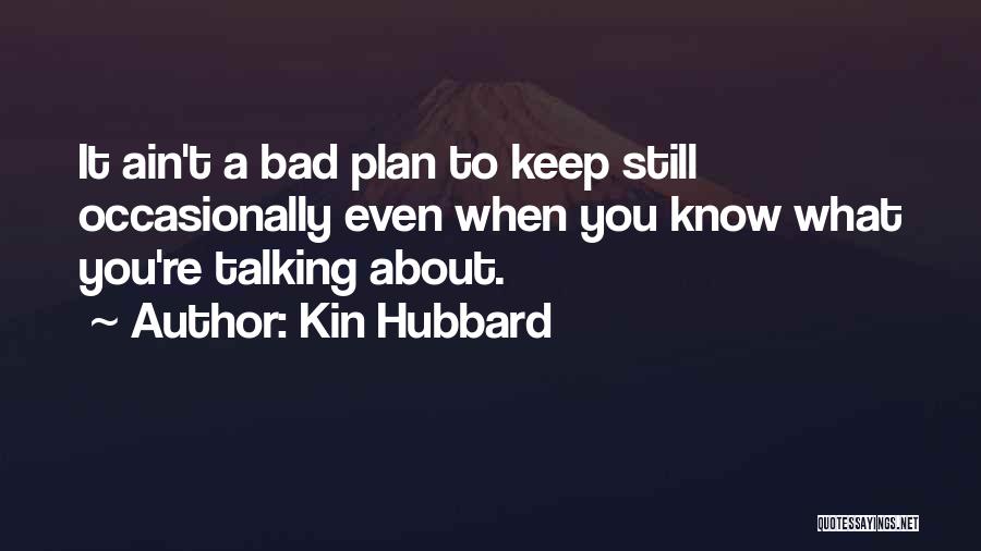 Kin Hubbard Quotes: It Ain't A Bad Plan To Keep Still Occasionally Even When You Know What You're Talking About.