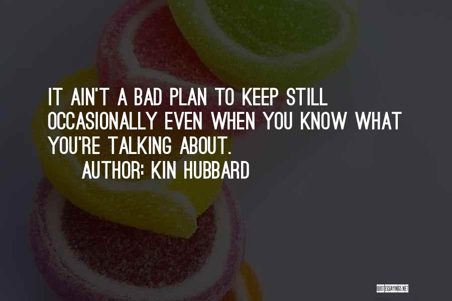 Kin Hubbard Quotes: It Ain't A Bad Plan To Keep Still Occasionally Even When You Know What You're Talking About.