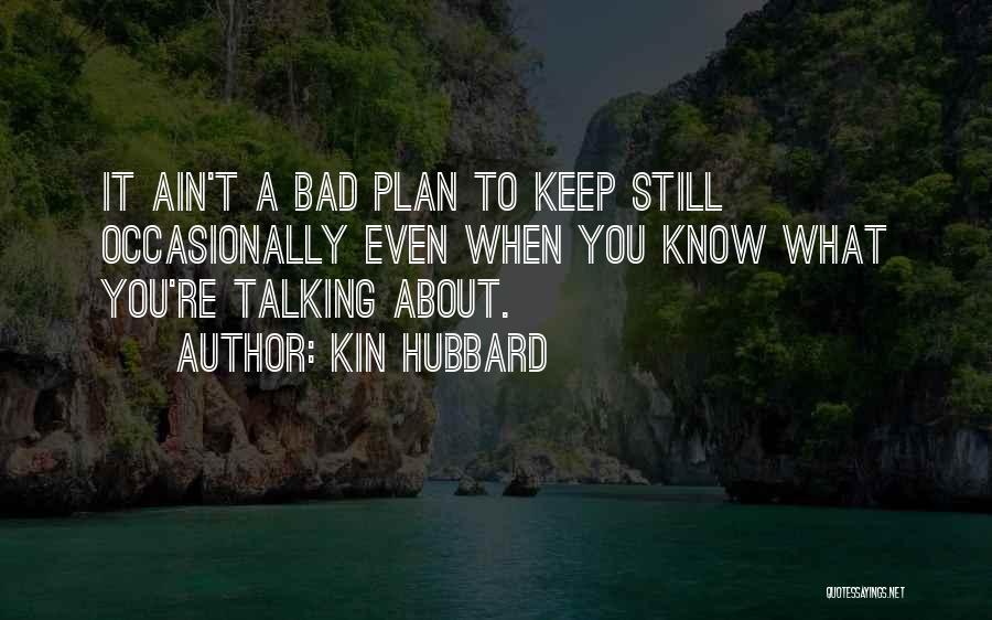 Kin Hubbard Quotes: It Ain't A Bad Plan To Keep Still Occasionally Even When You Know What You're Talking About.