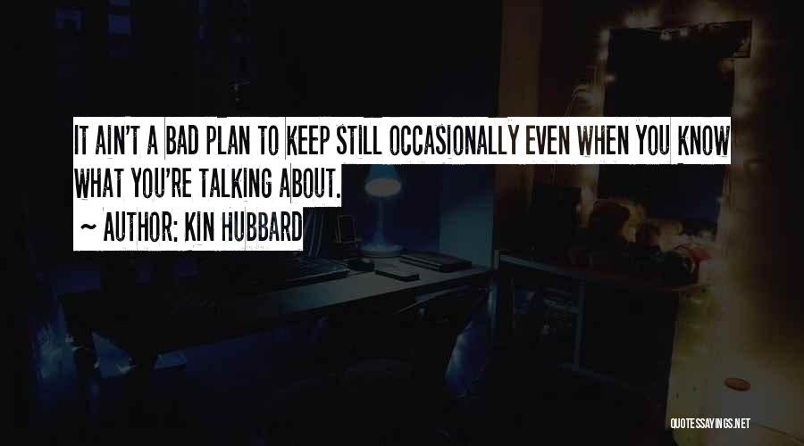 Kin Hubbard Quotes: It Ain't A Bad Plan To Keep Still Occasionally Even When You Know What You're Talking About.