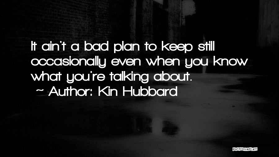 Kin Hubbard Quotes: It Ain't A Bad Plan To Keep Still Occasionally Even When You Know What You're Talking About.