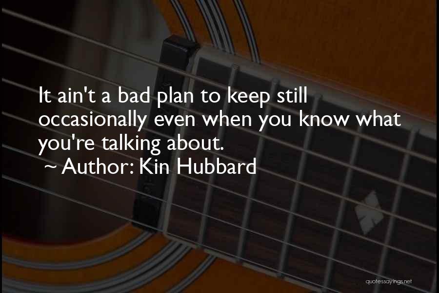 Kin Hubbard Quotes: It Ain't A Bad Plan To Keep Still Occasionally Even When You Know What You're Talking About.