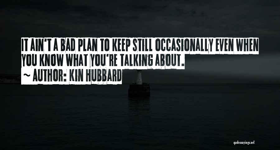 Kin Hubbard Quotes: It Ain't A Bad Plan To Keep Still Occasionally Even When You Know What You're Talking About.