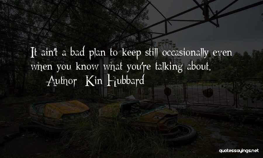 Kin Hubbard Quotes: It Ain't A Bad Plan To Keep Still Occasionally Even When You Know What You're Talking About.