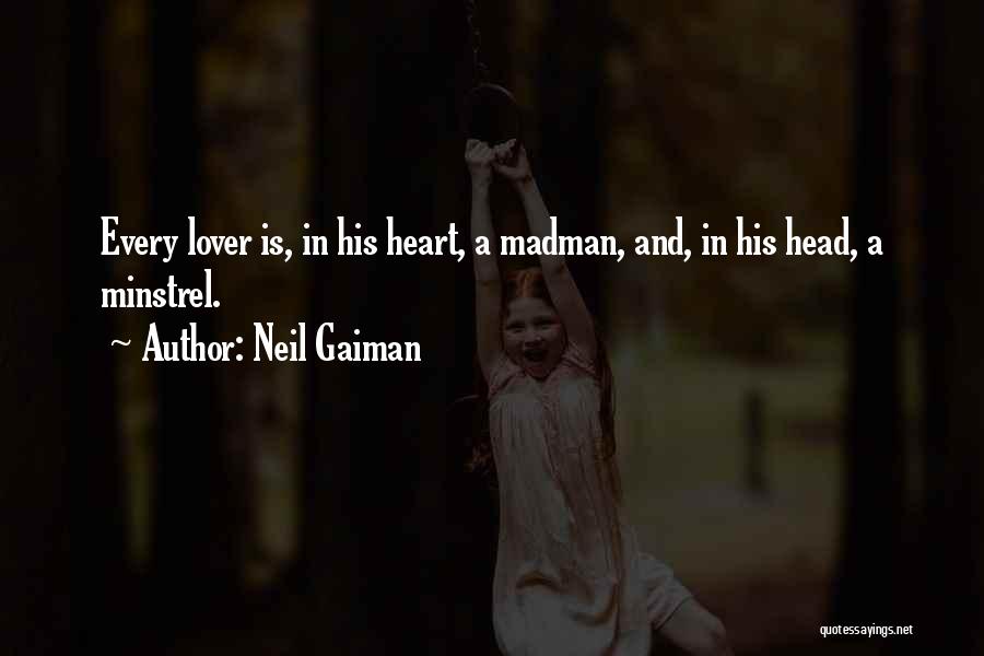 Neil Gaiman Quotes: Every Lover Is, In His Heart, A Madman, And, In His Head, A Minstrel.