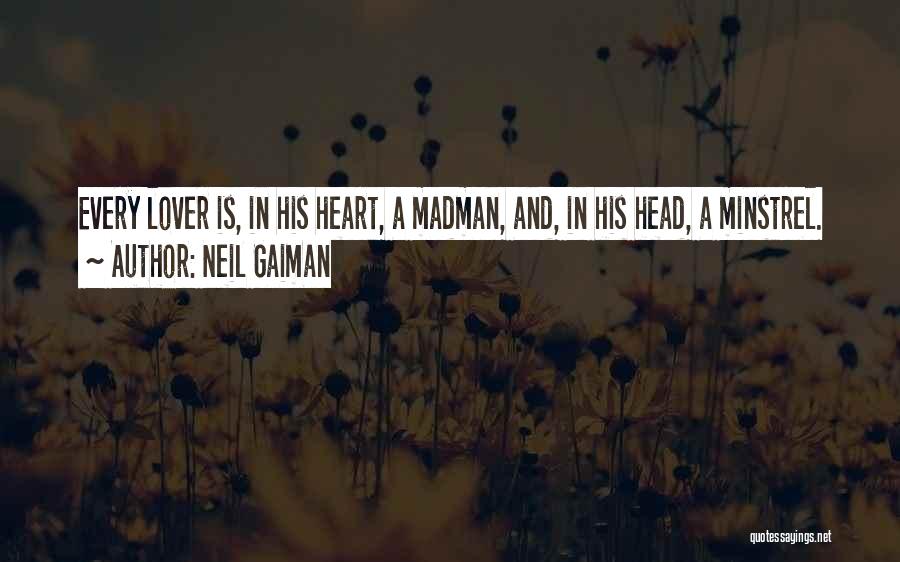 Neil Gaiman Quotes: Every Lover Is, In His Heart, A Madman, And, In His Head, A Minstrel.