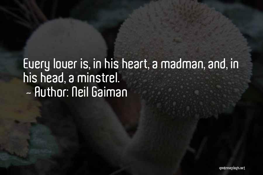 Neil Gaiman Quotes: Every Lover Is, In His Heart, A Madman, And, In His Head, A Minstrel.