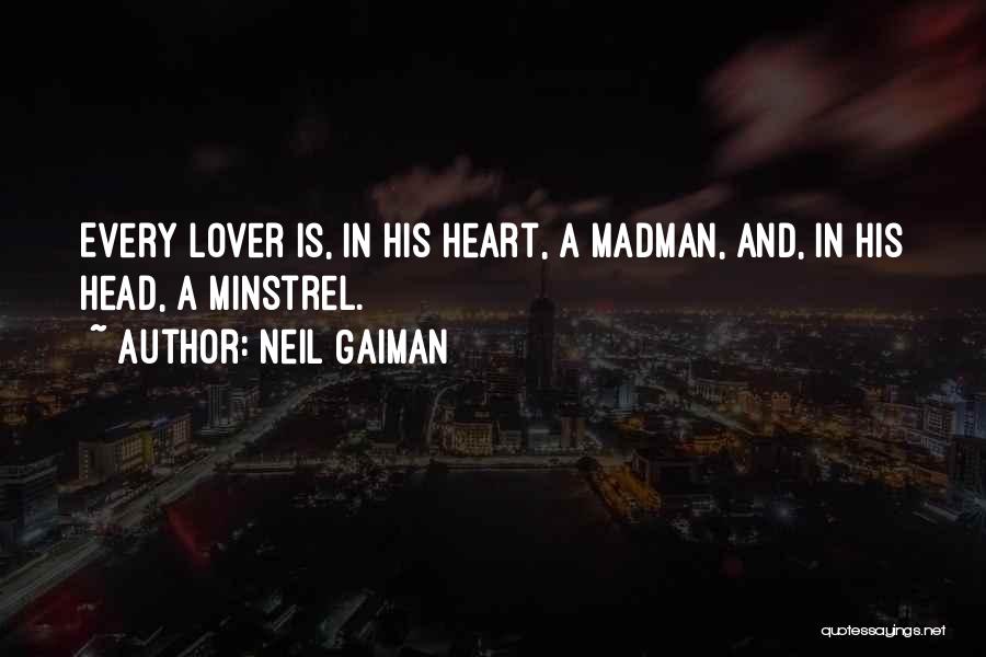 Neil Gaiman Quotes: Every Lover Is, In His Heart, A Madman, And, In His Head, A Minstrel.