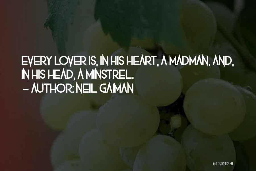 Neil Gaiman Quotes: Every Lover Is, In His Heart, A Madman, And, In His Head, A Minstrel.