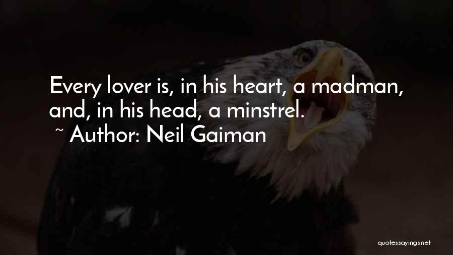 Neil Gaiman Quotes: Every Lover Is, In His Heart, A Madman, And, In His Head, A Minstrel.