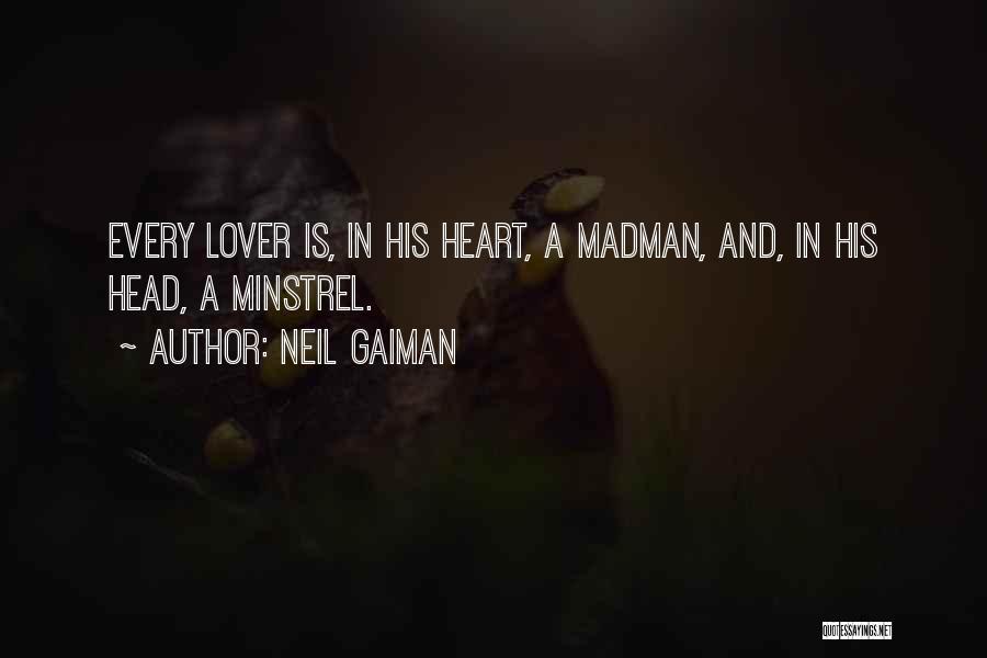 Neil Gaiman Quotes: Every Lover Is, In His Heart, A Madman, And, In His Head, A Minstrel.