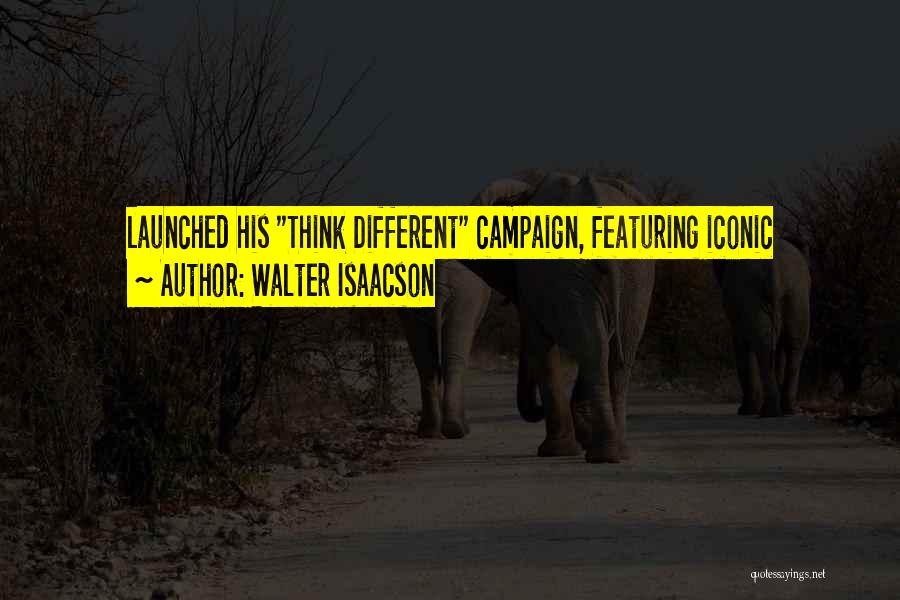 Walter Isaacson Quotes: Launched His Think Different Campaign, Featuring Iconic