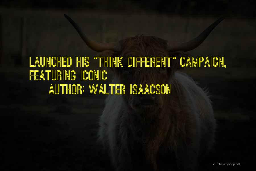 Walter Isaacson Quotes: Launched His Think Different Campaign, Featuring Iconic