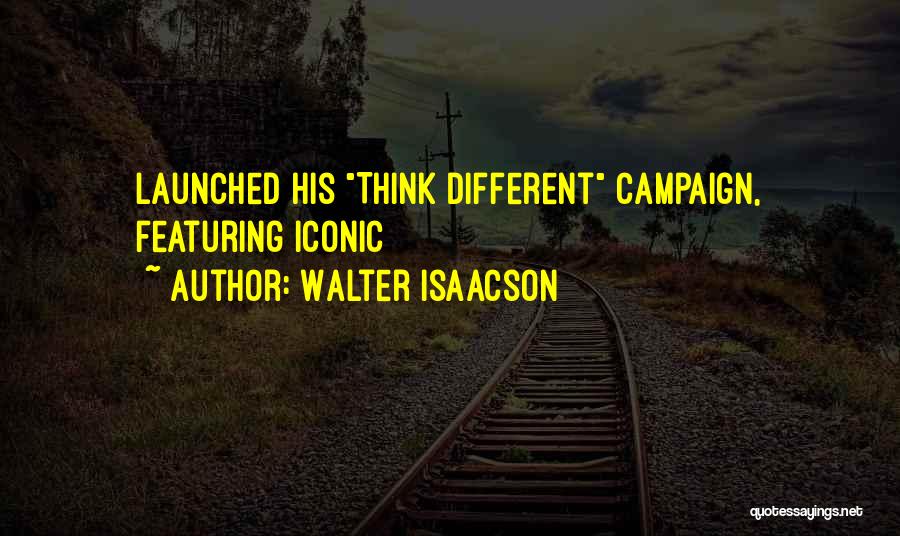 Walter Isaacson Quotes: Launched His Think Different Campaign, Featuring Iconic