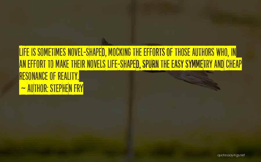 Stephen Fry Quotes: Life Is Sometimes Novel-shaped, Mocking The Efforts Of Those Authors Who, In An Effort To Make Their Novels Life-shaped, Spurn