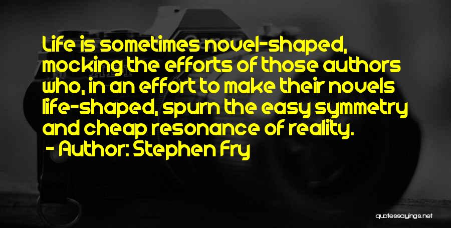 Stephen Fry Quotes: Life Is Sometimes Novel-shaped, Mocking The Efforts Of Those Authors Who, In An Effort To Make Their Novels Life-shaped, Spurn