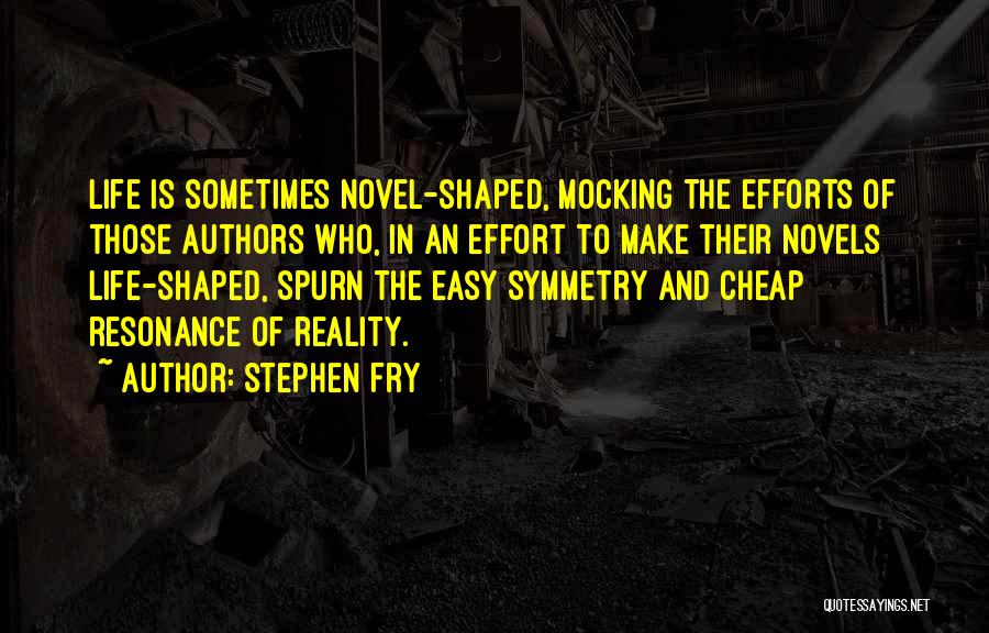 Stephen Fry Quotes: Life Is Sometimes Novel-shaped, Mocking The Efforts Of Those Authors Who, In An Effort To Make Their Novels Life-shaped, Spurn