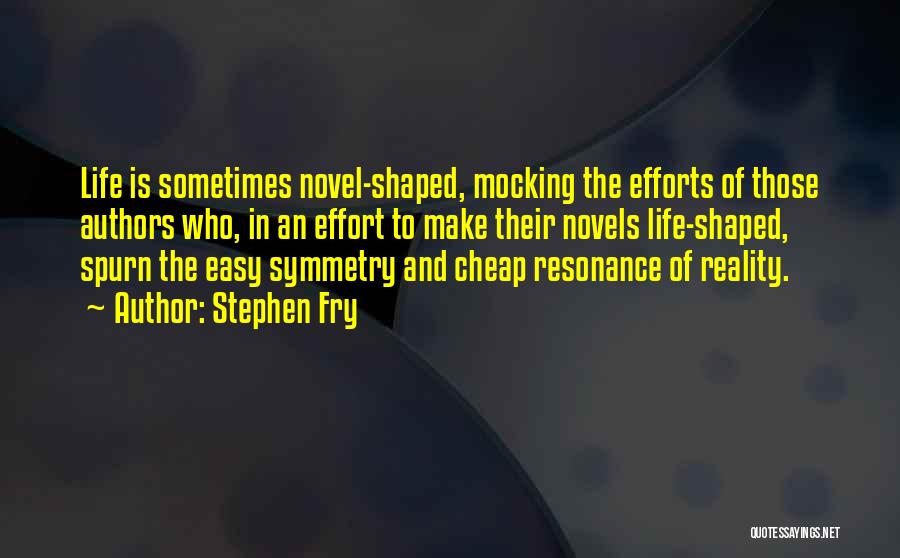 Stephen Fry Quotes: Life Is Sometimes Novel-shaped, Mocking The Efforts Of Those Authors Who, In An Effort To Make Their Novels Life-shaped, Spurn