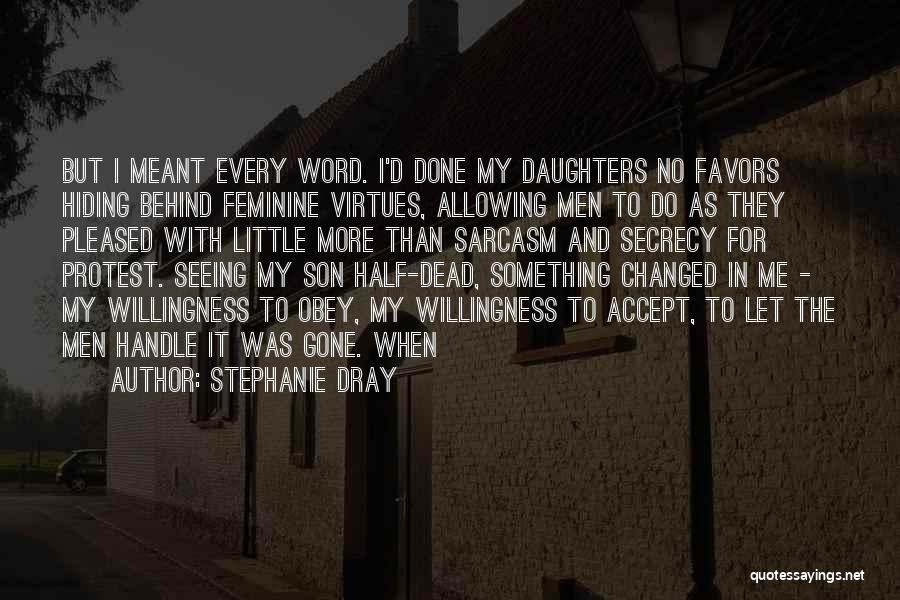 Stephanie Dray Quotes: But I Meant Every Word. I'd Done My Daughters No Favors Hiding Behind Feminine Virtues, Allowing Men To Do As