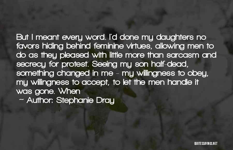 Stephanie Dray Quotes: But I Meant Every Word. I'd Done My Daughters No Favors Hiding Behind Feminine Virtues, Allowing Men To Do As