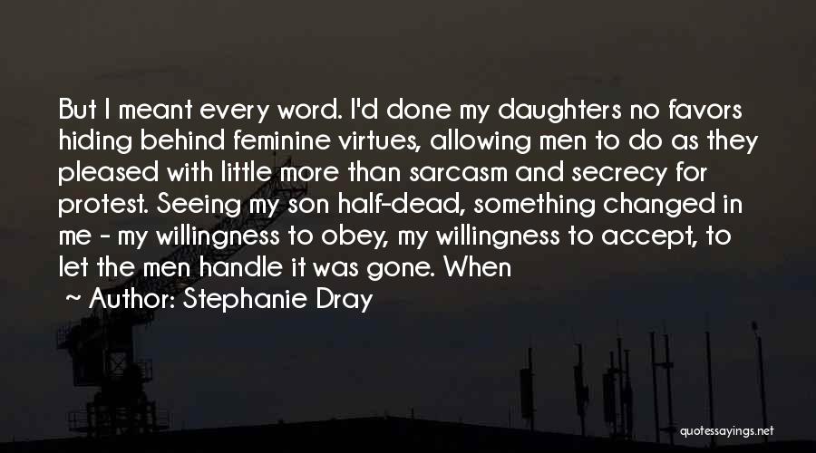 Stephanie Dray Quotes: But I Meant Every Word. I'd Done My Daughters No Favors Hiding Behind Feminine Virtues, Allowing Men To Do As