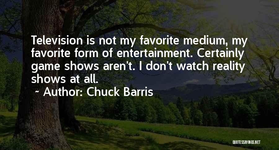 Chuck Barris Quotes: Television Is Not My Favorite Medium, My Favorite Form Of Entertainment. Certainly Game Shows Aren't. I Don't Watch Reality Shows