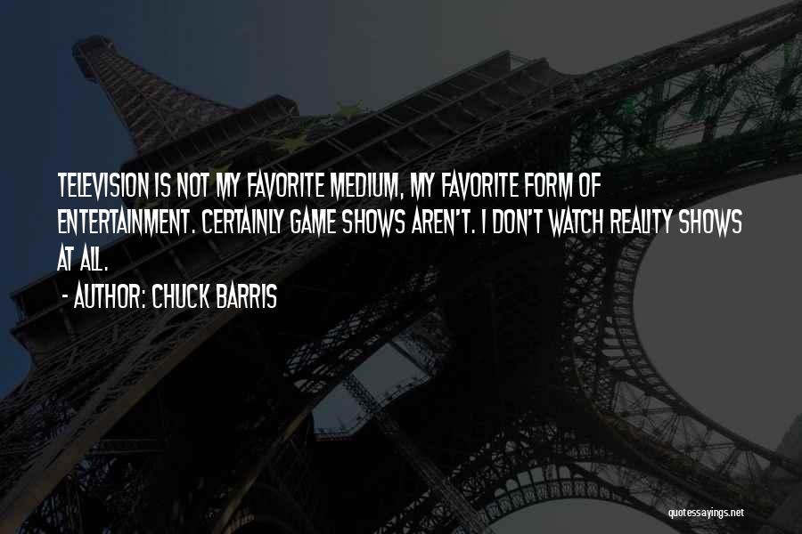 Chuck Barris Quotes: Television Is Not My Favorite Medium, My Favorite Form Of Entertainment. Certainly Game Shows Aren't. I Don't Watch Reality Shows