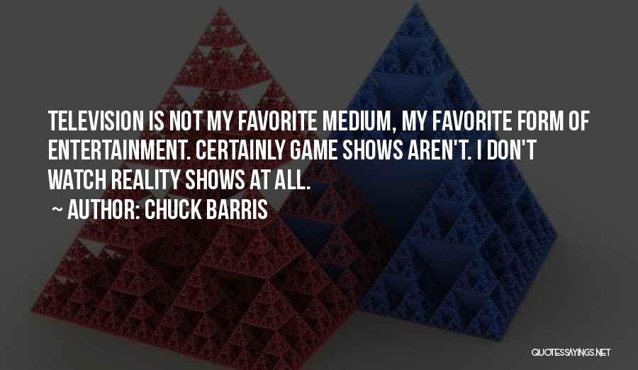 Chuck Barris Quotes: Television Is Not My Favorite Medium, My Favorite Form Of Entertainment. Certainly Game Shows Aren't. I Don't Watch Reality Shows