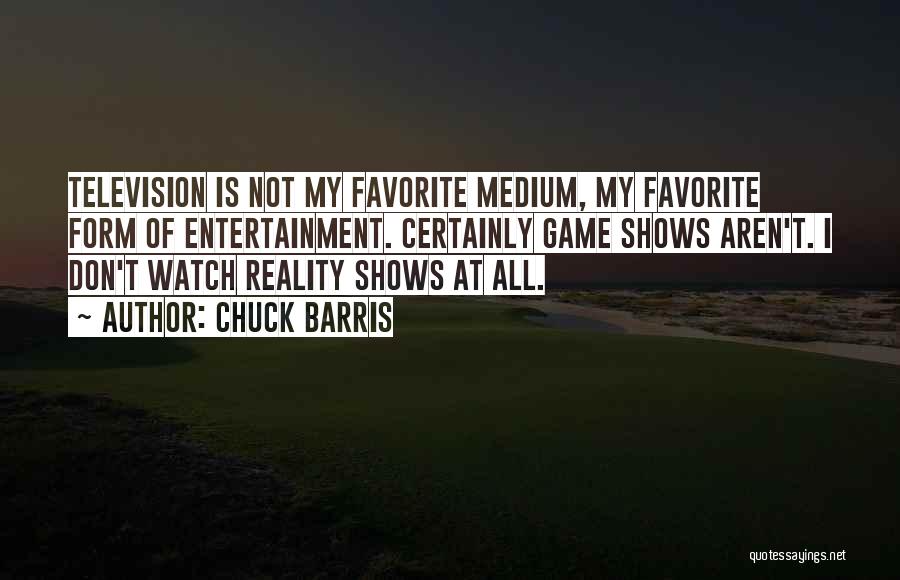 Chuck Barris Quotes: Television Is Not My Favorite Medium, My Favorite Form Of Entertainment. Certainly Game Shows Aren't. I Don't Watch Reality Shows