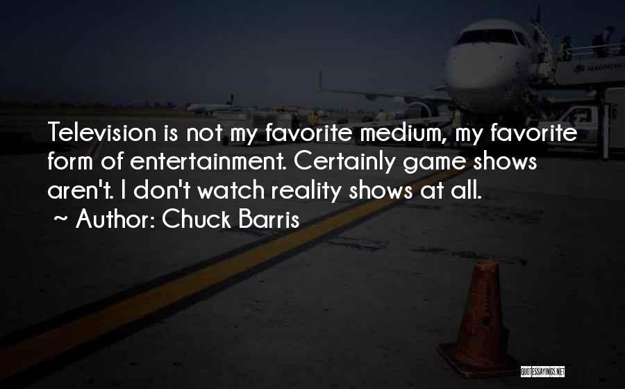 Chuck Barris Quotes: Television Is Not My Favorite Medium, My Favorite Form Of Entertainment. Certainly Game Shows Aren't. I Don't Watch Reality Shows