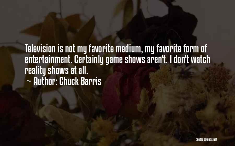 Chuck Barris Quotes: Television Is Not My Favorite Medium, My Favorite Form Of Entertainment. Certainly Game Shows Aren't. I Don't Watch Reality Shows