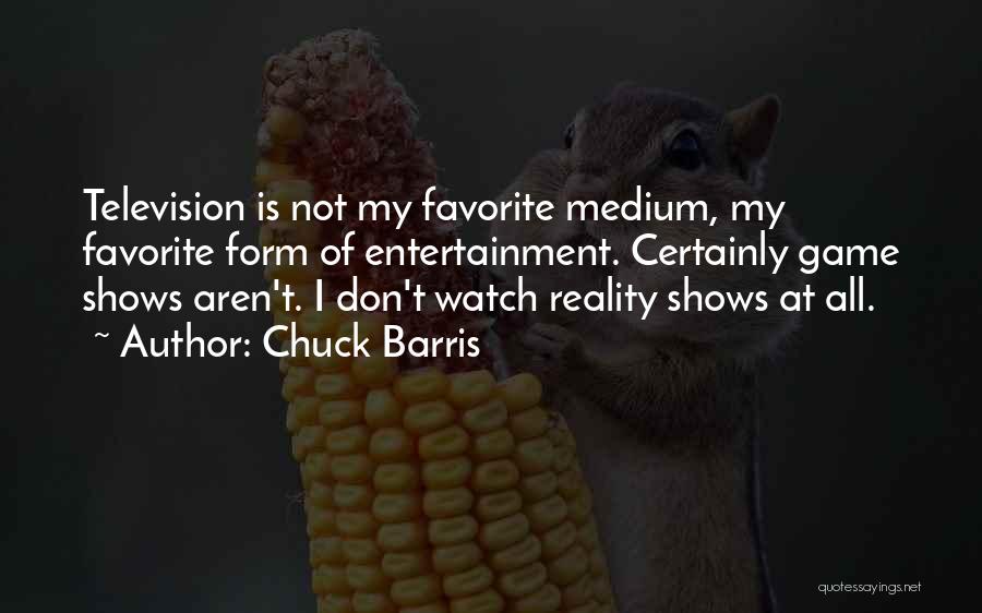 Chuck Barris Quotes: Television Is Not My Favorite Medium, My Favorite Form Of Entertainment. Certainly Game Shows Aren't. I Don't Watch Reality Shows