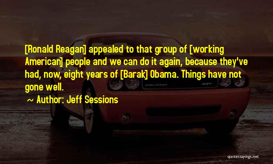 Jeff Sessions Quotes: [ronald Reagan] Appealed To That Group Of [working American] People And We Can Do It Again, Because They've Had, Now,