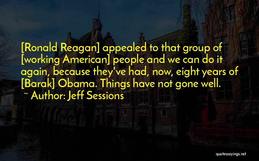 Jeff Sessions Quotes: [ronald Reagan] Appealed To That Group Of [working American] People And We Can Do It Again, Because They've Had, Now,