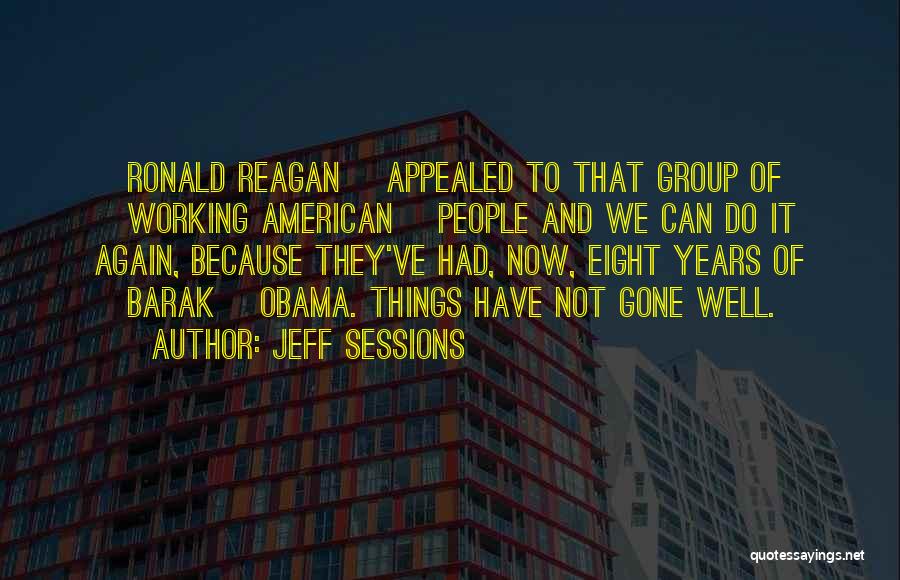 Jeff Sessions Quotes: [ronald Reagan] Appealed To That Group Of [working American] People And We Can Do It Again, Because They've Had, Now,